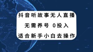 抖音听故事无人直播新玩法，无需养号、适合新手小白去操作-项目拓荒者
