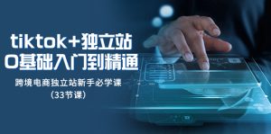 TikTok如何下载、注册、运营+独立站从0基础入门到精通-项目拓荒者