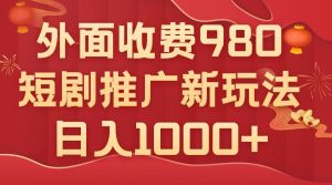 外面收费980，短剧推广最新搬运玩法，几分钟一个作品，日入1000+-项目拓荒者