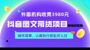 外面收费3980的课程，抖音图文带货保姆级教程，0粉开橱窗-项目拓荒者