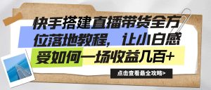 快手无人直播带货搭建 全方位落地实操教程，让小白感受如何一场收益几百+-项目拓荒者