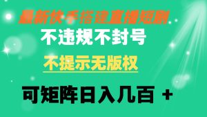 快手无人直播短剧 不违规 不提示 无版权 可矩阵操作轻松日入几百+-项目拓荒者