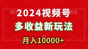 2024视频号多收益新玩法，每天5分钟，新手小白都能简单上手-项目拓荒者