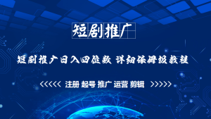 短剧推广保姆级全套教程，助你日入四位数-项目拓荒者