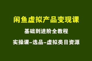 闲鱼虚拟产品变现课，基础到进阶视频实操演示全教程-项目拓荒者